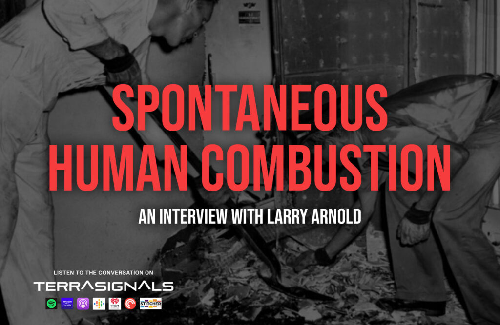 Spontaneous Human Combustion. An interview with Larry Arnold. Listen to the conversation exclusively on Terra Signals.